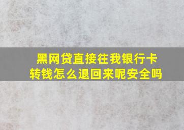 黑网贷直接往我银行卡转钱怎么退回来呢安全吗