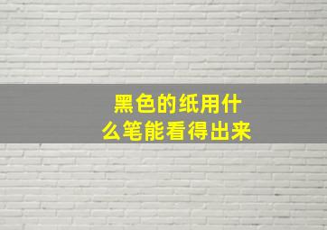 黑色的纸用什么笔能看得出来