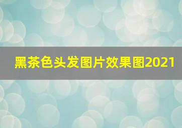 黑茶色头发图片效果图2021