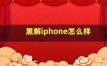 黑解iphone怎么样