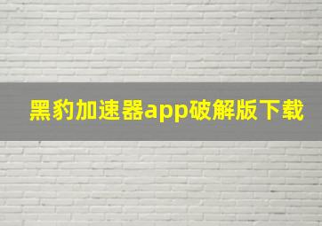 黑豹加速器app破解版下载