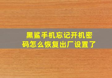 黑鲨手机忘记开机密码怎么恢复出厂设置了