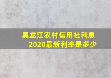 黑龙江农村信用社利息2020最新利率是多少