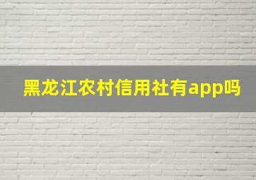 黑龙江农村信用社有app吗