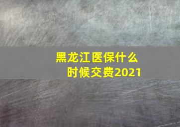 黑龙江医保什么时候交费2021