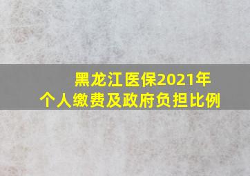 黑龙江医保2021年个人缴费及政府负担比例