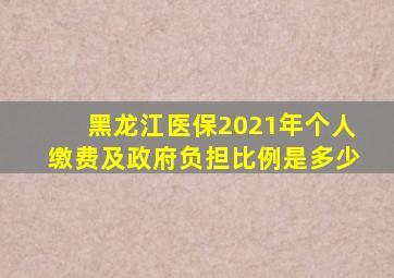 黑龙江医保2021年个人缴费及政府负担比例是多少