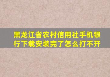 黑龙江省农村信用社手机银行下载安装完了怎么打不开