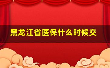 黑龙江省医保什么时候交