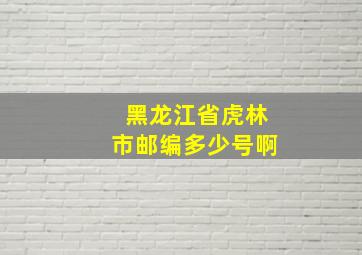 黑龙江省虎林市邮编多少号啊