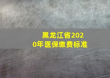 黑龙江省2020年医保缴费标准