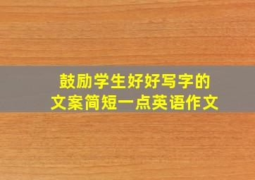 鼓励学生好好写字的文案简短一点英语作文