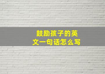 鼓励孩子的英文一句话怎么写