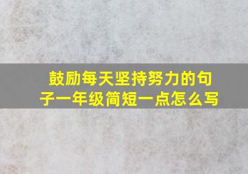 鼓励每天坚持努力的句子一年级简短一点怎么写