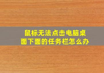 鼠标无法点击电脑桌面下面的任务栏怎么办