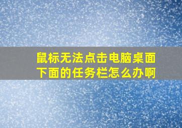 鼠标无法点击电脑桌面下面的任务栏怎么办啊