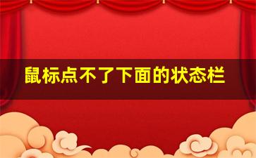 鼠标点不了下面的状态栏