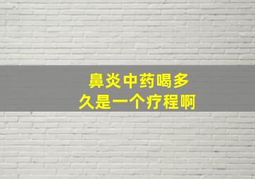 鼻炎中药喝多久是一个疗程啊