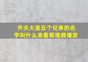 齐天大圣五个兄弟的名字叫什么来着呢视频播放