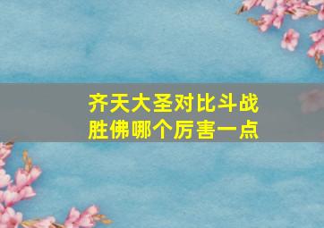 齐天大圣对比斗战胜佛哪个厉害一点