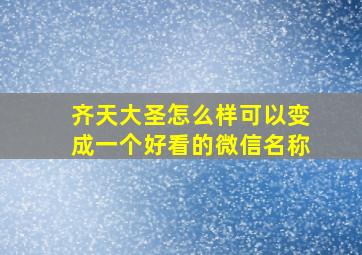 齐天大圣怎么样可以变成一个好看的微信名称