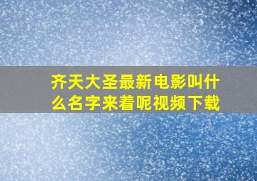 齐天大圣最新电影叫什么名字来着呢视频下载