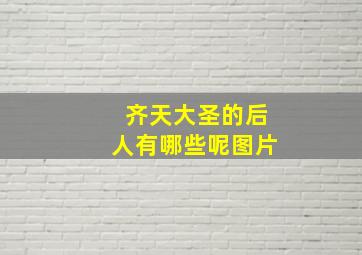 齐天大圣的后人有哪些呢图片