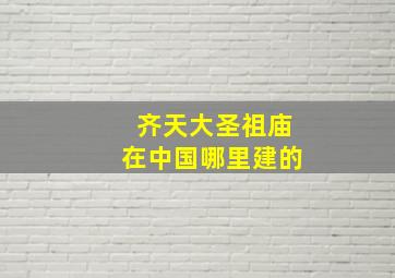 齐天大圣祖庙在中国哪里建的