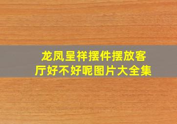 龙凤呈祥摆件摆放客厅好不好呢图片大全集