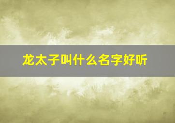 龙太子叫什么名字好听