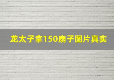 龙太子拿150扇子图片真实