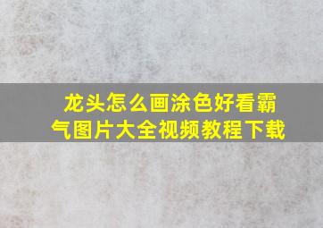 龙头怎么画涂色好看霸气图片大全视频教程下载