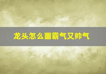 龙头怎么画霸气又帅气