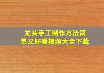 龙头手工制作方法简单又好看视频大全下载