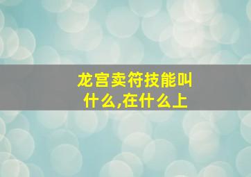 龙宫卖符技能叫什么,在什么上