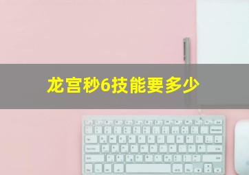 龙宫秒6技能要多少