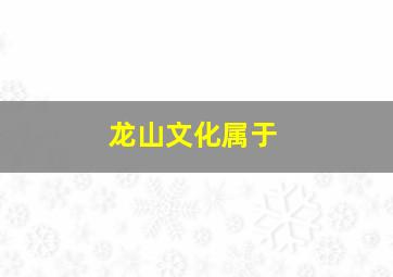 龙山文化属于