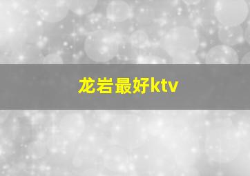 龙岩最好ktv