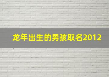 龙年出生的男孩取名2012