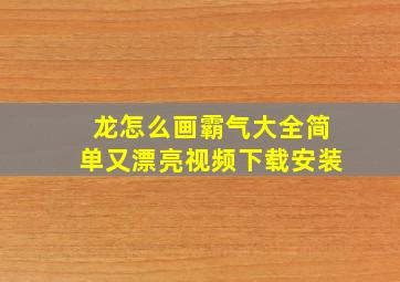 龙怎么画霸气大全简单又漂亮视频下载安装