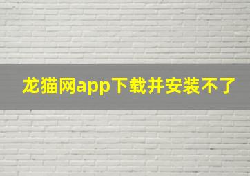 龙猫网app下载并安装不了