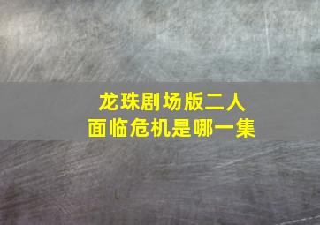 龙珠剧场版二人面临危机是哪一集