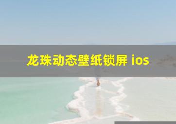 龙珠动态壁纸锁屏 ios