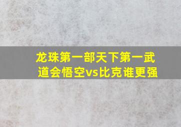 龙珠第一部天下第一武道会悟空vs比克谁更强