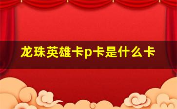 龙珠英雄卡p卡是什么卡