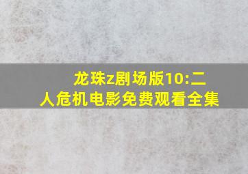 龙珠z剧场版10:二人危机电影免费观看全集