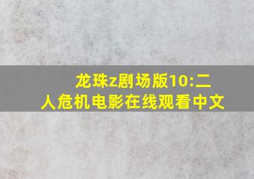 龙珠z剧场版10:二人危机电影在线观看中文