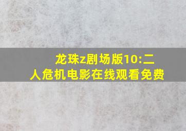 龙珠z剧场版10:二人危机电影在线观看免费