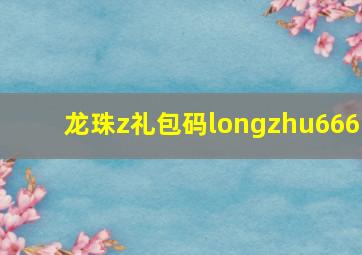 龙珠z礼包码longzhu666