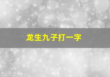 龙生九子打一字